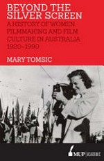 Beyond the silver screen : a history of women, filmmaking and film culture in Australia 1920-1990 / Mary Tomsic.