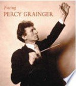 Facing Percy Grainger / compiled and edited by David Pear.