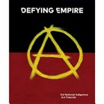 Defying empire : 3rd Indigenous Art Triennial / edited by Tina Baum.