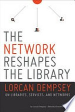 The network reshapes the library : Lorcan Dempsey on libraries, services and networks / by Lorcan Dempsey ; edited by Kenneth J. Varnum.