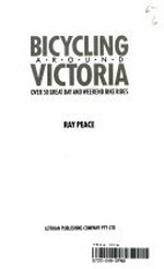 Bicycling around Victoria : over 50 great day and weekend bike rides / Ray Peace.