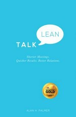 Talk lean : shorter meetings, quicker results, better relations / Alan H. Palmer on the basis of original ideas and a framework (The Interactifs Discipline) conceived and developed by Philippe de Lapoyade, with contributions from Clement Toulemonde.