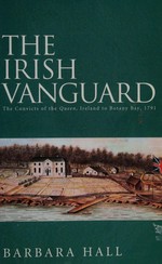 The Irish vanguard : the convicts of the Queen, Ireland to Botany Bay, 1791 / Barbara Hall.