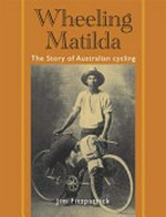 Wheeling Matilda : the story of Australian cycling / Jim Fitzpatrick.