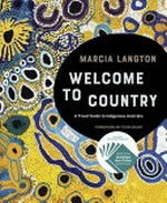 Welcome to country : a travel guide to indigenous Australia / Marcia Langton with Nina Fitzgerald and Amber-Rose Atkinson.