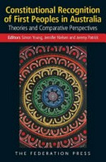 Constitutional recognition of first peoples in Australia : theories and comparative perspectives / editors Simon Young, Jennifer Nielsen, Jeremy Patrick.