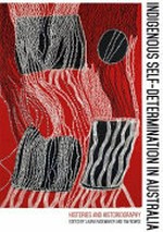 Indigenous self-determination in Australia : histories and historiography / edited by Laura Rademaker and Tim Rowse.
