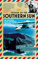 Voyage of the Southern Sun : an amazing solo journey around the world / Michael Smith with Aaron Patrick.
