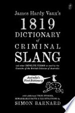 James Hardy Vaux's 1819 dictionary of criminal slang and other impolite terms as used by the convicts of the British colonies of Australia with additional true stories, remarkable facts and illustrations / Simon Barnard.