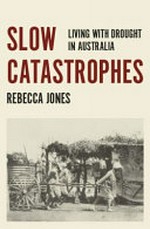 Slow catastrophes : living with drought in Australia / Rebecca Jones.