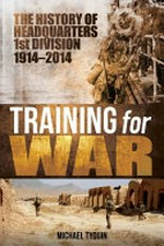 Training for war : the history of headquarters 1st Division 1914 - 2014 / Michael Tyquin.
