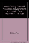 Slowly taking control? : Australian governments and health care provision, 1788-1988 / Anne Crichton.