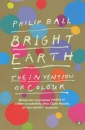 Bright earth : the invention of colour / Philip Ball.