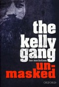 The Kelly Gang unmasked / Ian MacFarlane.