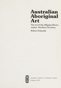 Australian Aboriginal art : the art of the Alligator Rivers region, Northern Territory / Robert Edwards.
