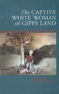 The captive white woman of Gipps Land : in pursuit of the legend / Julie E Carr.
