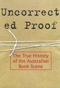 Uncorrected proof : the true history of the Australian book scene.