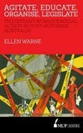 Agitate, educate, organise, legislate : Protestant women's social action in post-suffrage Australia / Ellen Warne.