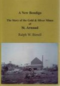 A new Bendigo : the story of the gold & silver mines of St. Arnaud / Ralph W. Birrell.