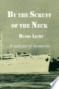 By the scruff of the neck : a suitcase of memories : a personal memoir / Henri Licht.