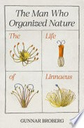 The man who organized nature : the life of Linnaeus / Gunnar Broberg ; translated by Anna Paterson.