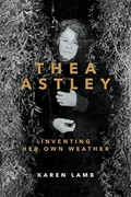 Thea Astley : inventing her own weather / Karen Lamb.
