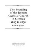 The founding of the Roman Catholic Church in Oceania, 1825 to 1850 / [by] Ralph M. Wiltgen.