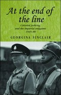 At the end of the line : Colonial policing and the imperial endgame, 1945-80 / Georgina Sinclair.