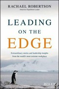 Leading on the edge : extraordinary stories and leadership insights from the world's most extreme workplace / Rachael Robertson.