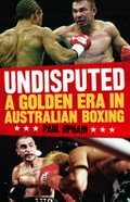 Undisputed : a golden era in Australian boxing / Paul Upham.