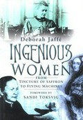 Ingenious women : from tincture of saffron to flying machines / Deborah Jaffe ; foreword by Sandi Toksvig.