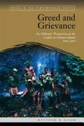 Greed and grievance : ex-militants' perspectives on the conflict in Solomon Islands, 1998-2003 / Matthew G. Allen.