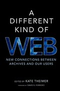 A Different kind of web : new connections between archives and our users / edited by Kate Theimer; foreword by David S. Ferriero.