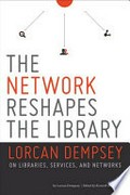 The network reshapes the library : Lorcan Dempsey on libraries, services and networks / by Lorcan Dempsey ; edited by Kenneth J. Varnum.