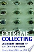 Extreme collecting : challenging practices for 21st century museums / edited by Graeme Were and J.C.H. King.