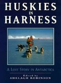Huskies in harness : a love story in Antarctica / [edited by] Shelagh Robinson.