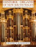 Historic organs of New South Wales : the instruments, their makers and players 1791-1940 / Graeme D. Rushworth.