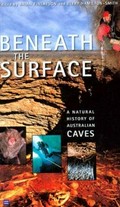 Beneath the surface : a natural history of Australian caves / edited by Brian Finlayson, Elery Hamilton-Smith.