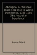 Aboriginal Australians : black response to white dominance, 1788-1980 / Richard Broome.