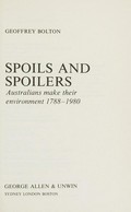 Spoils and spoilers : Australians make their environment 1788-1980 / Geoffrey Bolton.