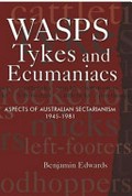 Wasps, tykes and ecumaniacs : aspects of Australian sectarianism 1945-1981 / Benjamin Edwards.