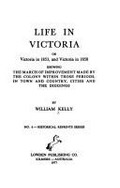 Life in Victoria, or, Victoria in 1853 and Victoria in 1858 : showing the march of improvement made by the colony within those periods, in town and country, cities and the diggings / by William Kelly.