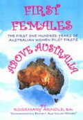 First females above Australia : the first one hundred years of Australian women pilot firsts : 1909-2009 / by Rosemary Arnold.