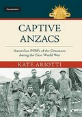 Captive Anzacs : Australian POWs of the Ottomans during the First World War / Kate Ariotti.