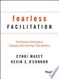 Fearless facilitation : the ultimate field guide to engaging (and involving!) your audience / Cyndi Maxey and Kevin E. O'Connor.