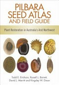 Pilbara seed atlas and field guide : plant restoration in Australia's arid northwest / Todd E. Erickson, Russell L. Barrett, David J. Merritt and Kingsley W. Dixon.