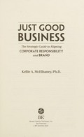 Just good business : the strategic guide to aligning corporate responsibility and brand / Kellie A. McElhaney.