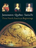 Jamestown, Quebec, Santa Fe : three North American beginnings / James C. Kelly and Barbara Clark Smith ; with contributions by Warren M. Billings, Gilles Proulx, and David J. Weber ; foreword by Charles F. Bryan, Jr., and Brent Glass.