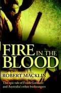 Fire in the blood : the epic tale of Frank Gardiner and Australia's other bushrangers / Robert Macklin.