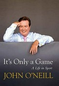 It's only a game : a life in sport / John O'Neill.